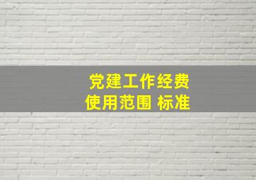 党建工作经费使用范围 标准